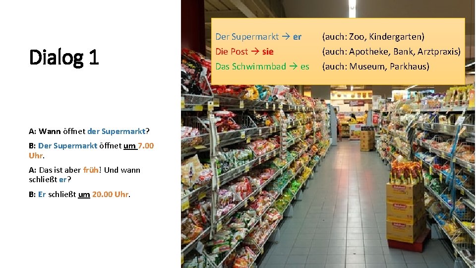 Dialog 1 A: Wann öffnet der Supermarkt? B: Der Supermarkt öffnet um 7. 00