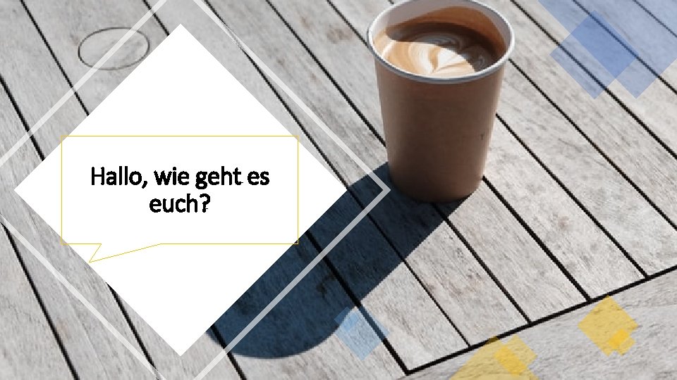 Hallo, wie geht es euch? 