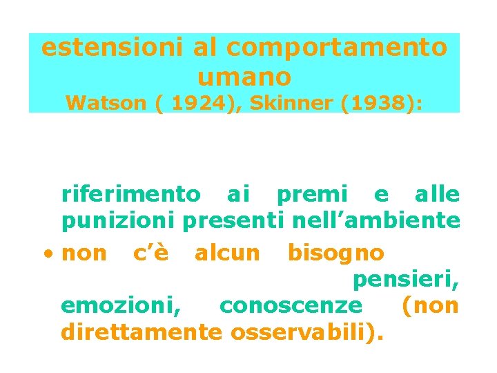 estensioni al comportamento umano Watson ( 1924), Skinner (1938): • il comportamento umano può