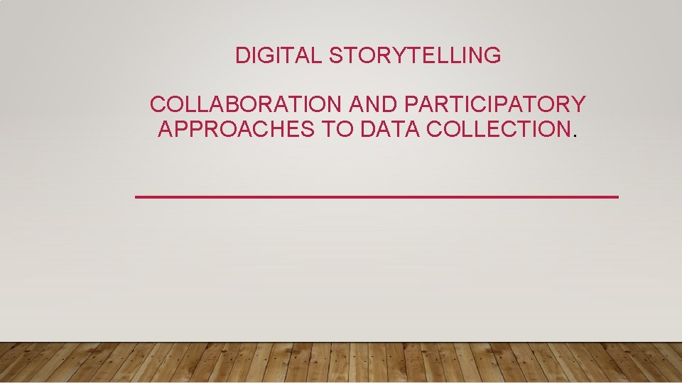 DIGITAL STORYTELLING COLLABORATION AND PARTICIPATORY APPROACHES TO DATA COLLECTION. 