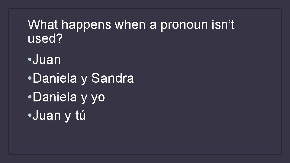 What happens when a pronoun isn’t used? • Juan • Daniela y Sandra •