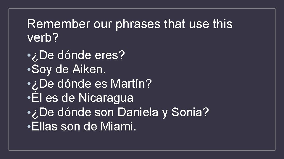 Remember our phrases that use this verb? • ¿De dónde eres? • Soy de