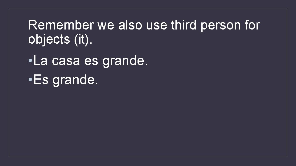 Remember we also use third person for objects (it). • La casa es grande.