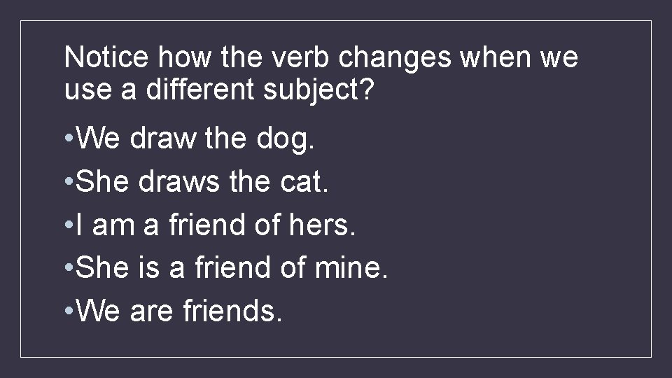 Notice how the verb changes when we use a different subject? • We draw