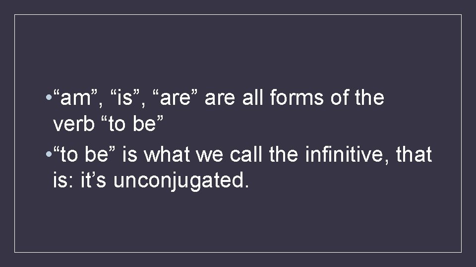  • “am”, “is”, “are” are all forms of the verb “to be” •