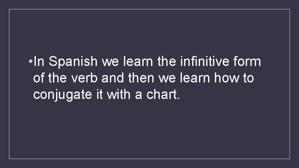  • In Spanish we learn the infinitive form of the verb and then