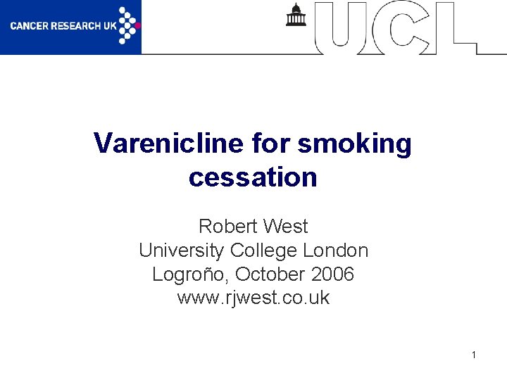 Varenicline for smoking cessation Robert West University College London Logroño, October 2006 www. rjwest.