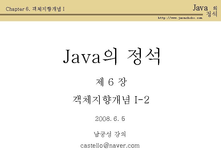 Java Chapter 6. 객체지향개념 I http: //www. javachobo. com Java의 정석 제 6장 객체지향개념