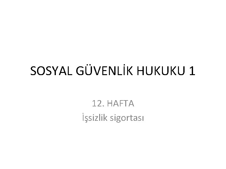 SOSYAL GÜVENLİK HUKUKU 1 12. HAFTA İşsizlik sigortası 