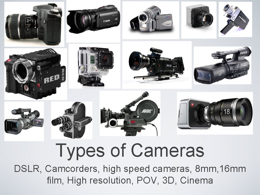 Types of Cameras DSLR, Camcorders, high speed cameras, 8 mm, 16 mm film, High