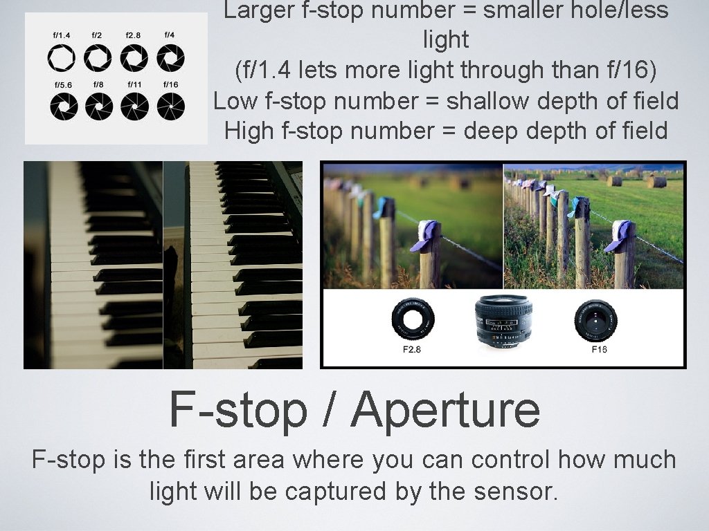 Larger f-stop number = smaller hole/less light (f/1. 4 lets more light through than