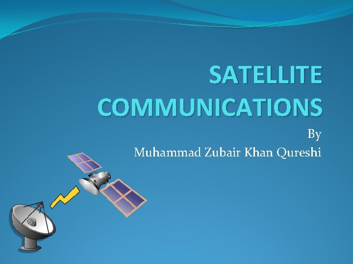 SATELLITE COMMUNICATIONS By Muhammad Zubair Khan Qureshi 