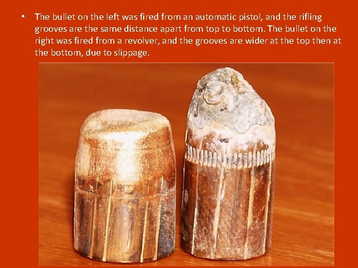  • The bullet on the left was fired from an automatic pistol, and