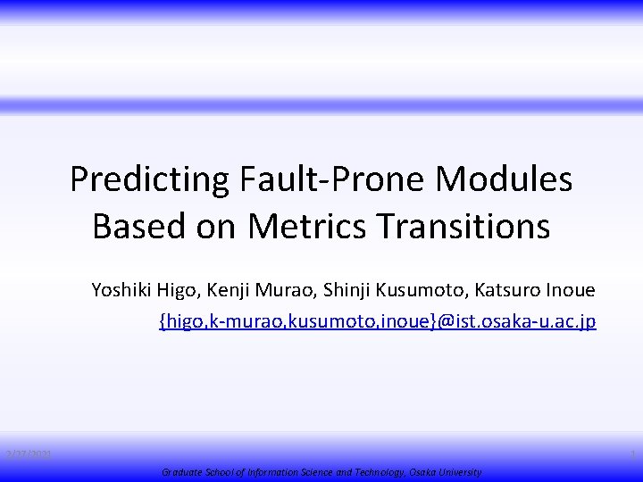 Predicting Fault-Prone Modules Based on Metrics Transitions Yoshiki Higo, Kenji Murao, Shinji Kusumoto, Katsuro
