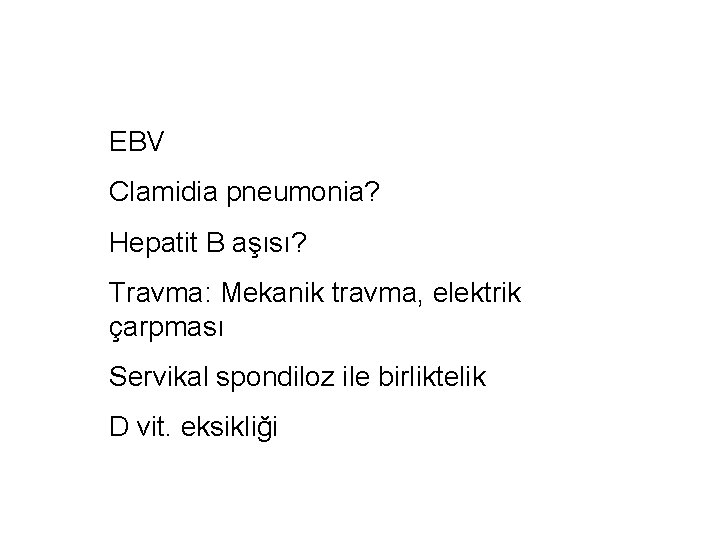 EBV Clamidia pneumonia? Hepatit B aşısı? Travma: Mekanik travma, elektrik çarpması Servikal spondiloz ile