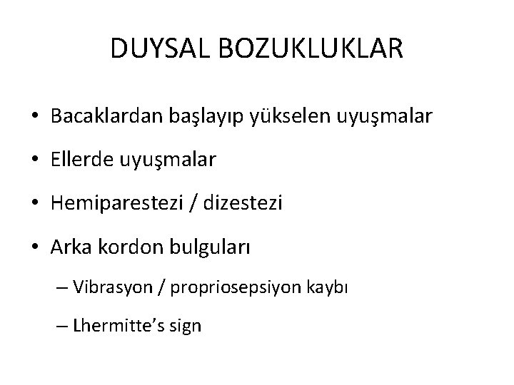 DUYSAL BOZUKLUKLAR • Bacaklardan başlayıp yükselen uyuşmalar • Ellerde uyuşmalar • Hemiparestezi / dizestezi