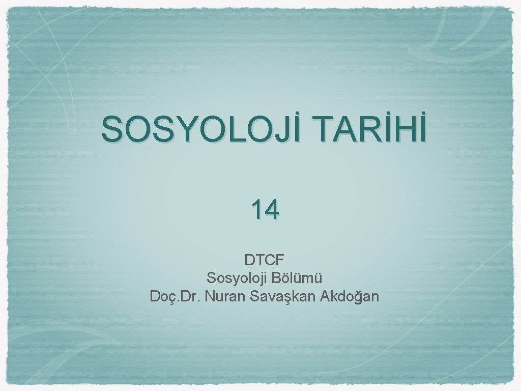 SOSYOLOJİ TARİHİ 14 DTCF Sosyoloji Bölümü Doç. Dr. Nuran Savaşkan Akdoğan 