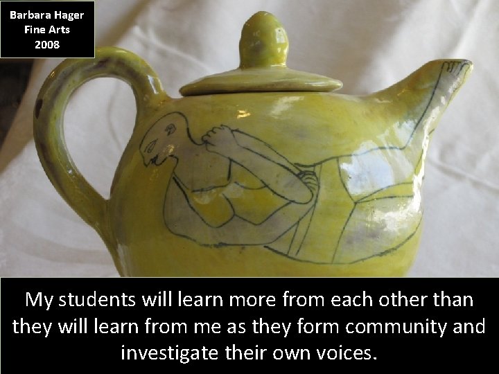 Barbara Hager Fine Arts 2008 My students will learn more from each other than