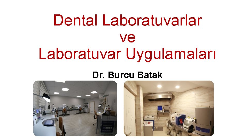 Dental Laboratuvarlar ve Laboratuvar Uygulamaları Dr. Burcu Batak 