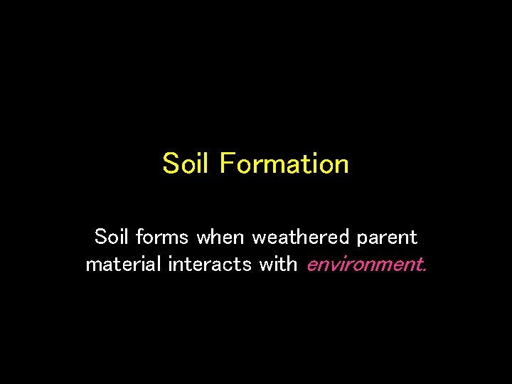 Soil Formation Soil forms when weathered parent material interacts with environment. 