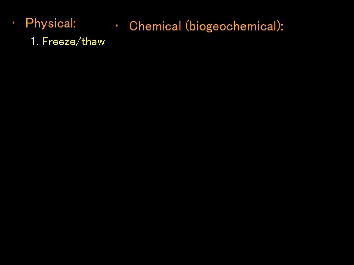  • Physical: 1. Freeze/thaw • Chemical (biogeochemical): 