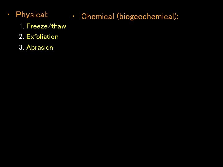  • Physical: 1. Freeze/thaw 2. Exfoliation 3. Abrasion • Chemical (biogeochemical): 