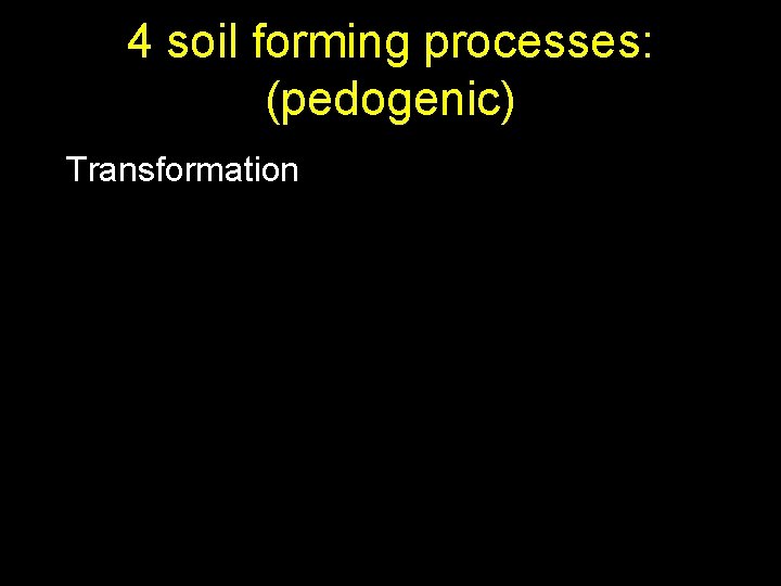 4 soil forming processes: (pedogenic) Transformation 