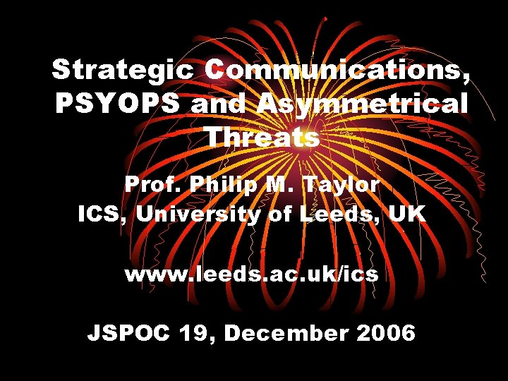Strategic Communications, PSYOPS and Asymmetrical Threats Prof. Philip M. Taylor ICS, University of Leeds,