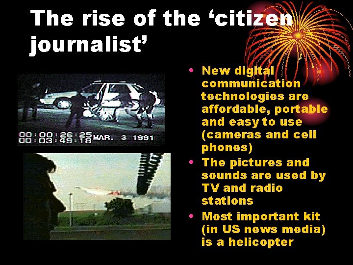 The rise of the ‘citizen journalist’ • New digital communication technologies are affordable, portable