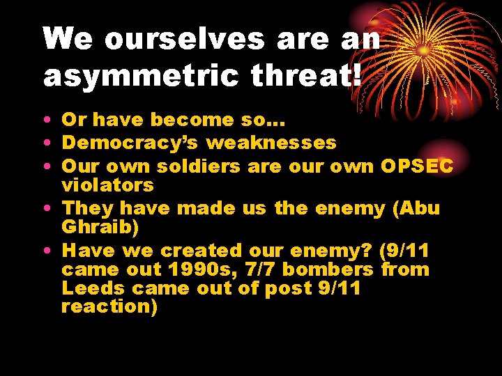 We ourselves are an asymmetric threat! • Or have become so… • Democracy’s weaknesses