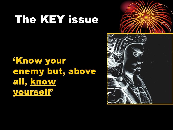 The KEY issue ‘Know your enemy but, above all, know yourself’ 