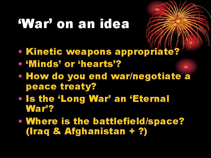 ‘War’ on an idea • Kinetic weapons appropriate? • ‘Minds’ or ‘hearts’? • How