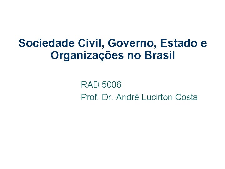 Sociedade Civil, Governo, Estado e Organizações no Brasil RAD 5006 Prof. Dr. André Lucirton
