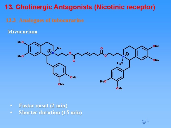13. Cholinergic Antagonists (Nicotinic receptor) 13. 3 Analogues of tubocurarine Mivacurium • • Faster