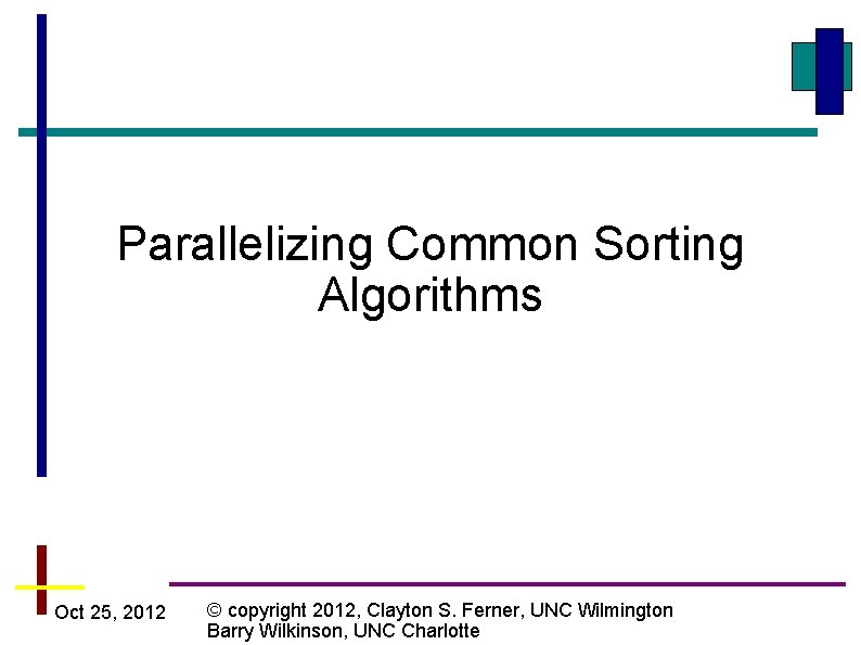 Parallelizing Common Sorting Algorithms Oct 25, 2012 © copyright 2012, Clayton S. Ferner, UNC