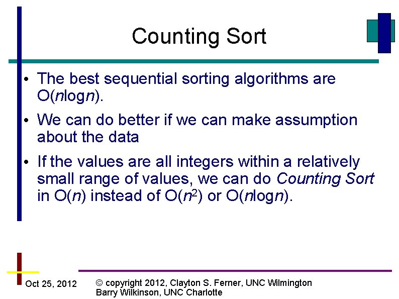 Counting Sort • The best sequential sorting algorithms are O(nlogn). • We can do