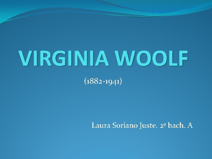 VIRGINIA WOOLF (1882 -1941) Laura Soriano Juste. 2º bach. A 