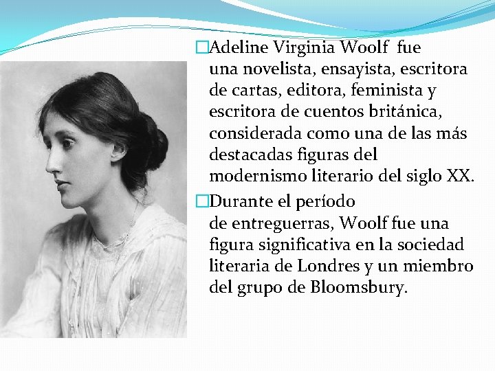 �Adeline Virginia Woolf fue una novelista, ensayista, escritora de cartas, editora, feminista y escritora