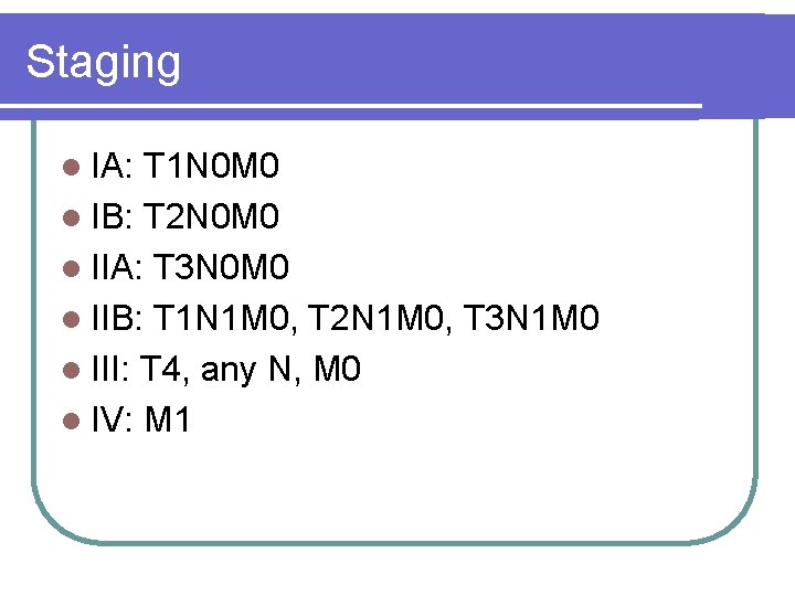 Staging l IA: T 1 N 0 M 0 l IB: T 2 N