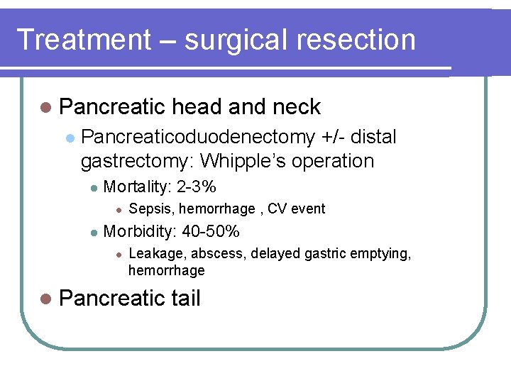 Treatment – surgical resection l Pancreatic l head and neck Pancreaticoduodenectomy +/- distal gastrectomy: