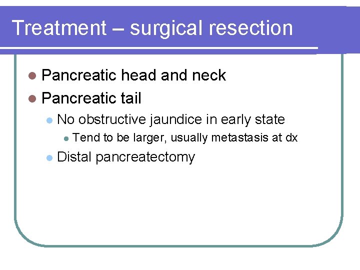 Treatment – surgical resection l Pancreatic head and neck l Pancreatic tail l No