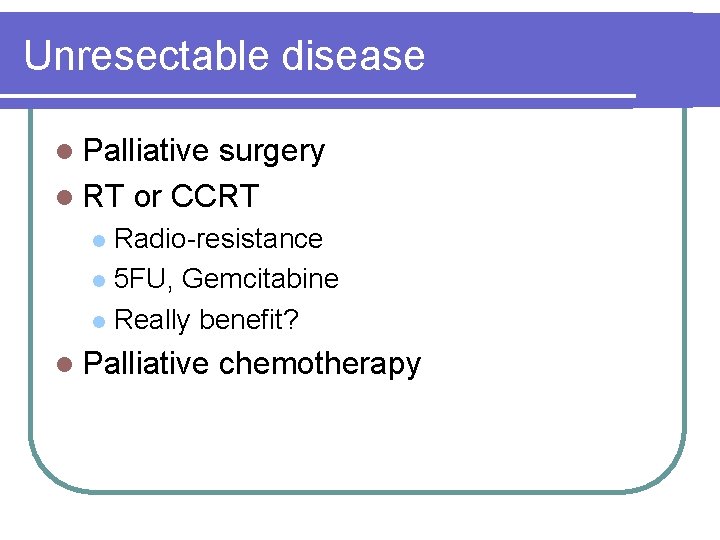 Unresectable disease l Palliative surgery l RT or CCRT Radio-resistance l 5 FU, Gemcitabine