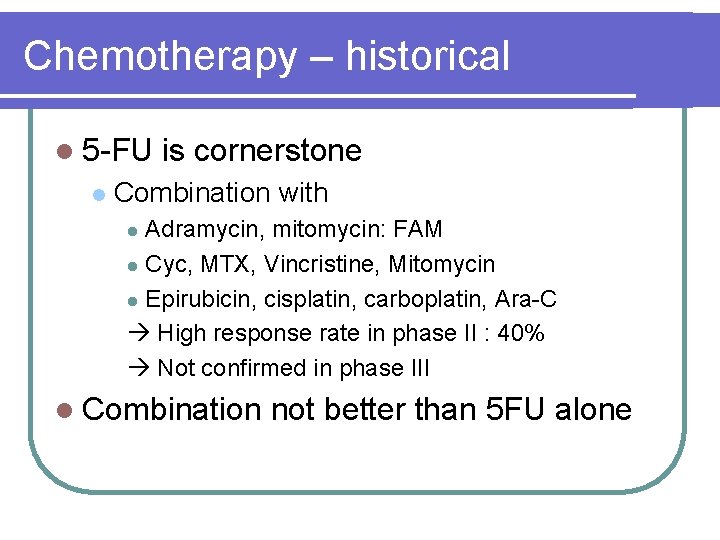 Chemotherapy – historical l 5 -FU l is cornerstone Combination with Adramycin, mitomycin: FAM