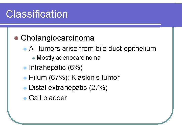 Classification l Cholangiocarcinoma l All tumors arise from bile duct epithelium l Mostly adenocarcinoma