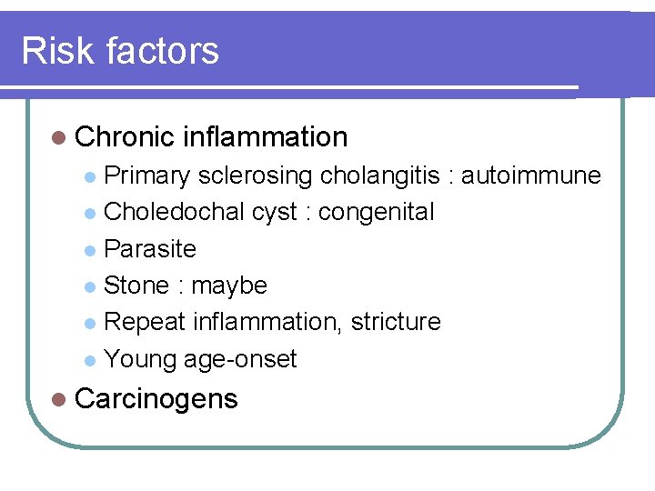 Risk factors l Chronic inflammation Primary sclerosing cholangitis : autoimmune l Choledochal cyst :