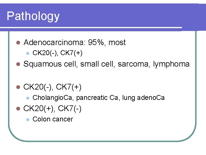 Pathology l Adenocarcinoma: 95%, most l CK 20(-), CK 7(+) l Squamous cell, small