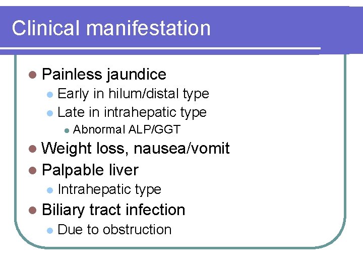 Clinical manifestation l Painless jaundice Early in hilum/distal type l Late in intrahepatic type