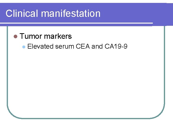 Clinical manifestation l Tumor l markers Elevated serum CEA and CA 19 -9 