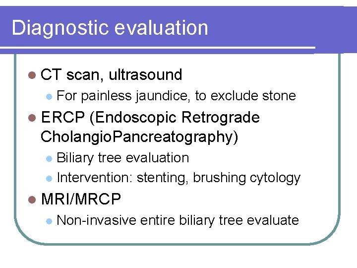 Diagnostic evaluation l CT l scan, ultrasound For painless jaundice, to exclude stone l