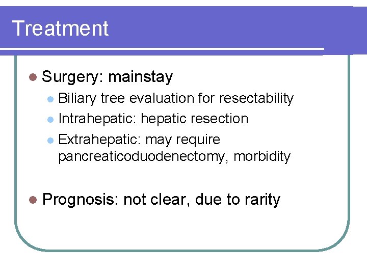 Treatment l Surgery: mainstay Biliary tree evaluation for resectability l Intrahepatic: hepatic resection l